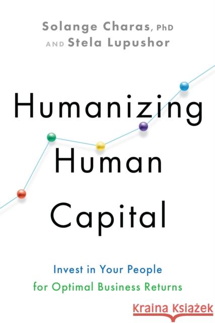 Humanizing Human Capital: Invest in Your People for Optimal Business Returns Solange Charas Stela Lupushor 9781637741801 BenBella Books - książka