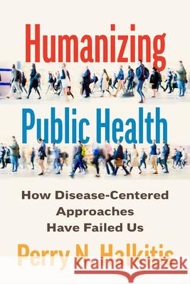 Humanizing Public Health: How Disease-Centered Approaches Have Failed Us Perry N. Halkitis Mala Hoffman 9781421453088 Johns Hopkins University Press - książka