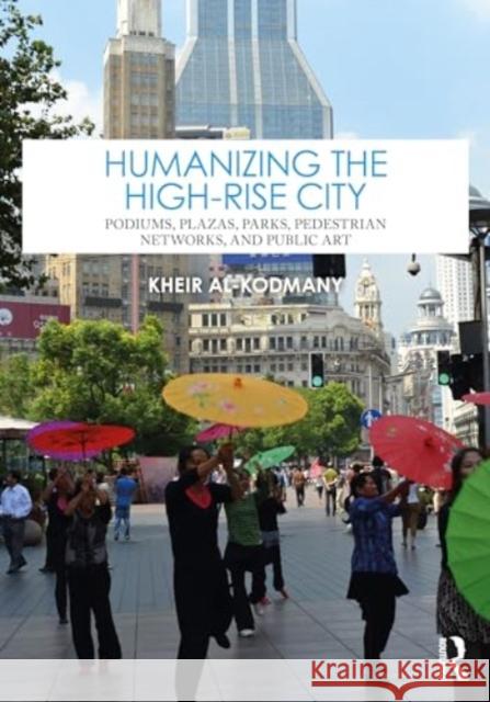 Humanizing the High-Rise City: Podiums, Plazas, Parks, Pedestrian Networks, and Public Art Kheir Al-Kodmany 9781032362656 Taylor & Francis Ltd - książka