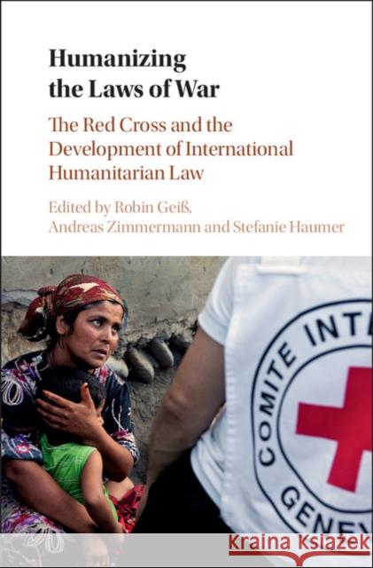 Humanizing the Laws of War: The Red Cross and the Development of International Humanitarian Law Robin Gei Andreas Zimmermann Stefanie Haumer 9781107171350 Cambridge University Press - książka