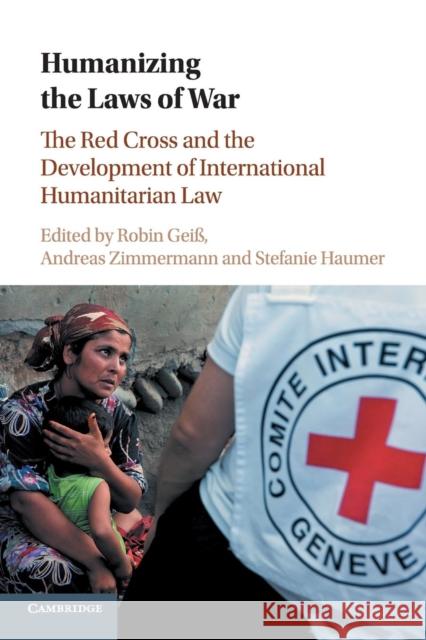Humanizing the Laws of War: The Red Cross and the Development of International Humanitarian Law Robin Gei Andreas Zimmermann Stefanie Haumer 9781316622186 Cambridge University Press - książka