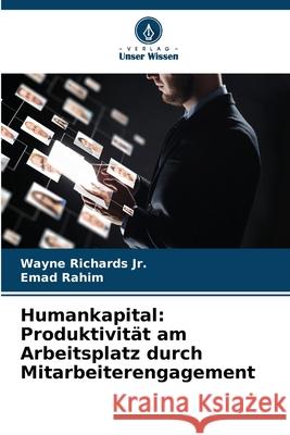 Humankapital: Produktivit?t am Arbeitsplatz durch Mitarbeiterengagement Wayne, Jr. Richards Emad Rahim 9786207690497 Verlag Unser Wissen - książka
