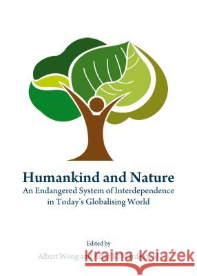 Humankind and Nature: An Endangered System of Interdependence in Today's Globalising World Albert Wong Artur K. Wardega Artur K. Wardega 9781443866057 Cambridge Scholars Publishing - książka