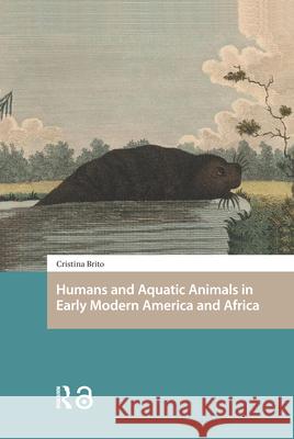Humans and Aquatic Animals in Early Modern America and Africa Cristina Brito 9789463728218  - książka