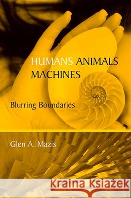 Humans, Animals, Machines: Blurring Boundaries Glen A. Mazis 9780791475560 State University of New York Press - książka