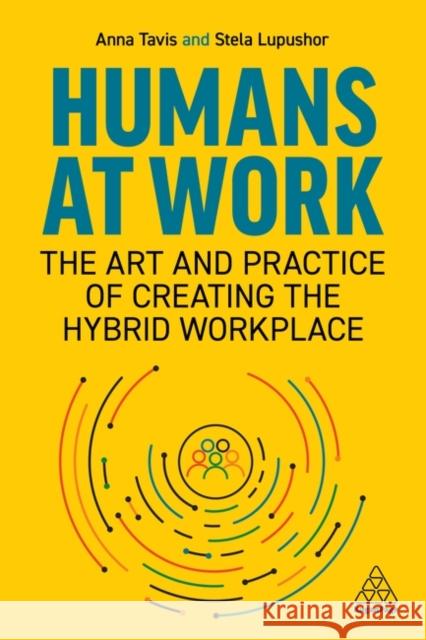 Humans at Work: The Art and Practice of Creating the Hybrid Workplace Anna Tavis Stela Lupushor 9781398604230 Kogan Page - książka