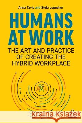 Humans at Work: The Art and Practice of Creating the Hybrid Workplace Anna Tavis Stela Lupushor 9781398604261 Kogan Page - książka