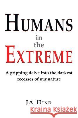 Humans in the Extreme: A gripping delve into the darkest recesses of our nature J. A. Hind 9781789633627 Choir Press - książka