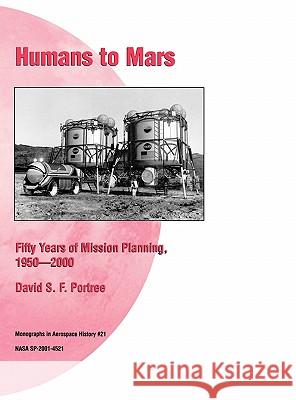 Humans to Mars: Fifty Years of Mission Planning, 1950-2000. NASA Monograph in Aerospace History, No. 21, 2001 (NASA SP-2001-4521) Portree, David S. F. 9781780393254 WWW.Militarybookshop.Co.UK - książka