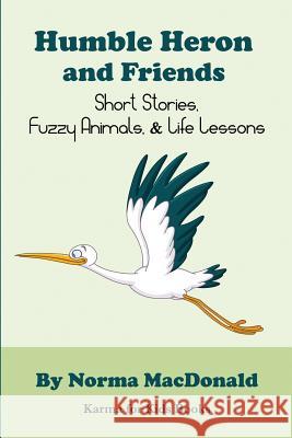 Humble Heron and Friends: Short Stories, Fuzzy Animals and Life Lessons Norma MacDonald 9780984932269 Find Your Way Publishing, Incorporated - książka