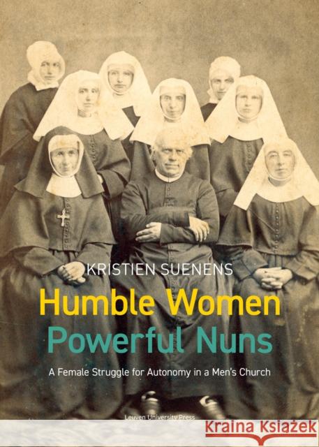 Humble Women, Powerful Nuns: A Female Struggle for Autonomy in a Men's Church Kristien Suenens   9789462702271 Leuven University Press - książka