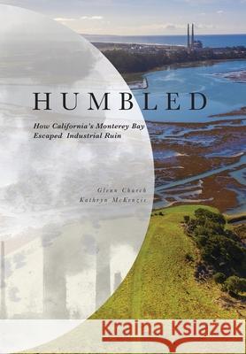 Humbled: How California's Monterey Bay Escaped Industrial Ruin Glenn Church Kathryn McKenzie 9781735109206 Vista Verde Publishing - książka