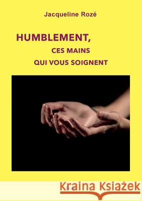 Humblement, ces mains qui vous soignent Jacqueline Roze 9782322042937 Books on Demand - książka