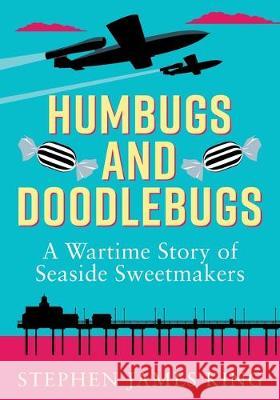 Humbugs and Doodlebugs: A wartime story of seaside sweetmakers Stephen James King 9781913036256 Stephen James King - książka