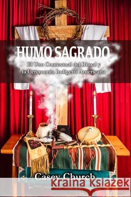 Humo Sagrado: El Uso Contextual del Ritual y la Ceremonia Indígena Americana Church, Casey 9781935931959 Cherohala Press - książka