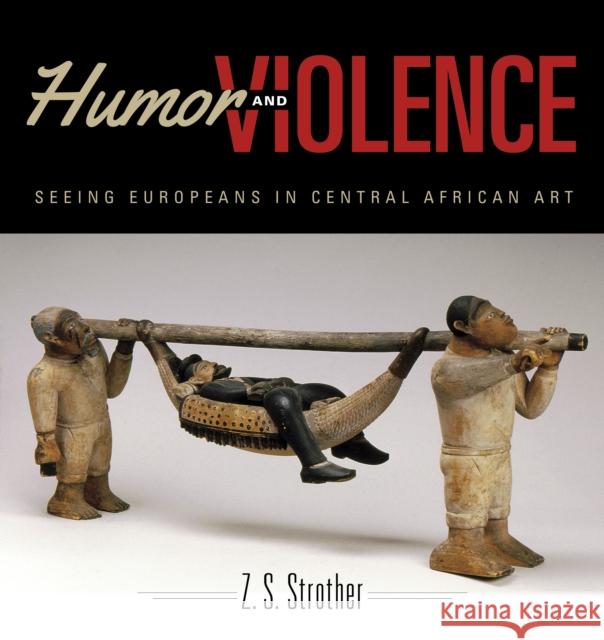 Humor and Violence: Seeing Europeans in Central African Art Zoe S. Strother 9780253022677 Indiana University Press - książka