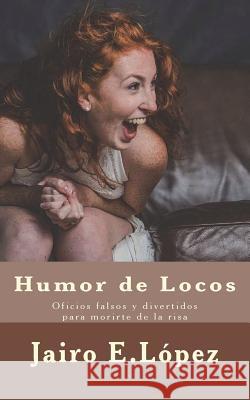 Humor de Locos: Oficios falsos y divertidos para morirte de la risa Jairo E López 9781721684991 Createspace Independent Publishing Platform - książka