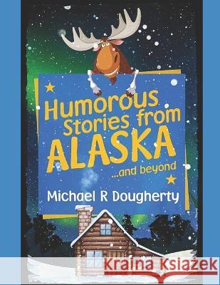 Humorous Stories from ALASKA... and beyond Michael R. Dougherty 9781520535531 Independently Published - książka