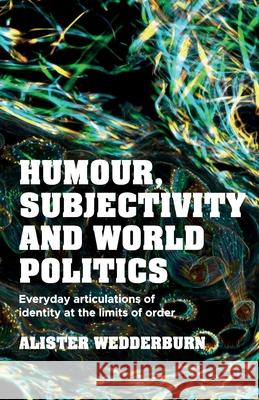 Humour, Subjectivity and World Politics: Everyday Articulations of Identity at the Limits of Order Alister Wedderburn 9781526195661 Manchester University Press - książka