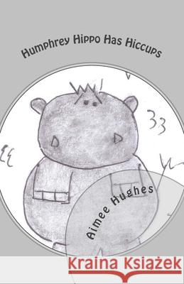 Humphrey Hippo Has Hiccups Aimee Hughes 9781986765893 Createspace Independent Publishing Platform - książka