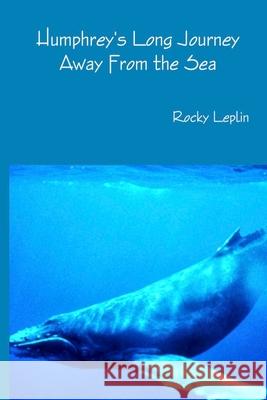 Humphrey's Long Journey Away From the Sea, Book One: Tales of Endangered Lives Leplin, Rocky 9781716285769 Lulu.com - książka