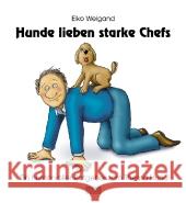 Hunde lieben starke Chefs : Ein humorvoller Ratgeber zum Thema Hund Weigand, Eiko 9783000338069 Weigand-Bücher - książka