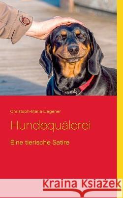 Hundequälerei: Eine tierische Satire Christoph-Maria Liegener 9783753426686 Books on Demand - książka