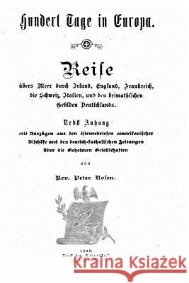 Hundert Tage in Europa. Reise übers Meer durch Irland, England, Frankreich, die Schweiz, Italien, und den heimathlichen Gefilden Deutschlands Rosen, Peter 9781523439201 Createspace Independent Publishing Platform - książka