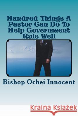 Hundred Things A Pastor Can Do To Help Government Rule Well Bishop Ochei Innocent 9781983521553 Createspace Independent Publishing Platform - książka