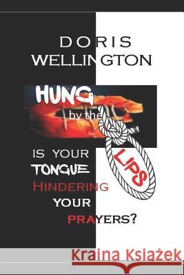 Hung by the Lips: Is Your Tongue Affecting Your Prayers Doris Wellington 9781981340132 Createspace Independent Publishing Platform - książka