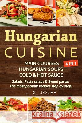 Hungarian Cuisine 4 in 1: Main Courses: Hungarian Cookbooks in English for Beginners, Hungarian Soups, Cold & Hot Sauces Salads, Pasta Salads & J. S. Jozef 9781792840142 Independently Published - książka