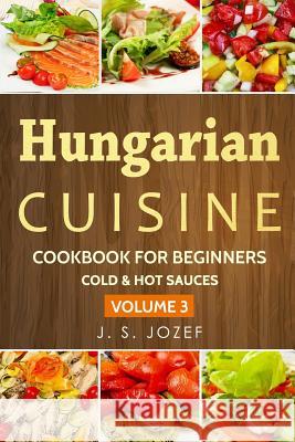 Hungarian Cuisine: Cold & Hot Sauces the Most Popular Salad Recipes Step by Step J. S. Jozef 9781790479917 Independently Published - książka