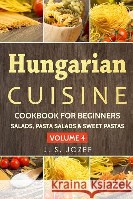Hungarian Cuisine Cookbook for Beginners: Hungarian Cookbooks in English for Beginners Salads, Pasta Salads & Sweet Pastas the Most Popular Pasta Reci J. S. Jozef 9781792646799 Independently Published - książka
