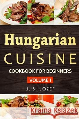 Hungarian Cuisine: Hungarian Cookbooks in English for Beginners J. S. Jozef 9781726233934 Createspace Independent Publishing Platform - książka