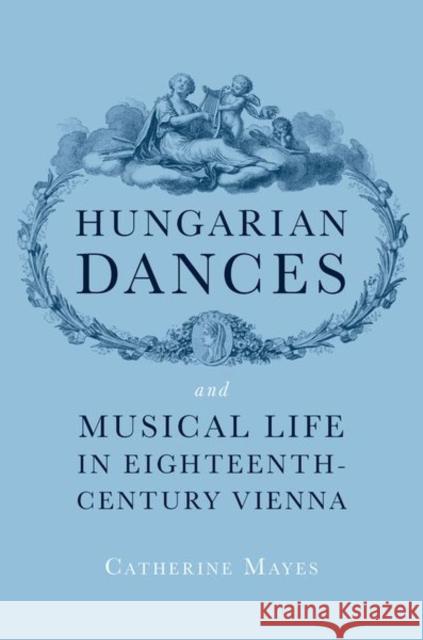 Hungarian Dances and Musical Life in Eighteenth-Century Vienna Catherine (Associate Professor of Music, Associate Professor of Music, University of Utah) Mayes 9780197805763 Oxford University Press Inc - książka
