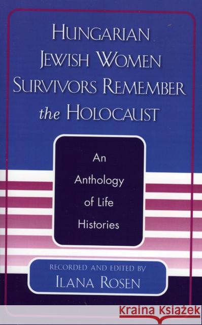 Hungarian Jewish Women Survivors Remember the Holocaust: An Anthology of Life Histories Rosen, Ilana 9780761827047 University Press of America - książka