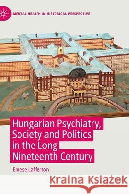 Hungarian Psychiatry, Society and Politics in the Long Nineteenth Century Lafferton, Emese 9783030857059 Palgrave MacMillan - książka
