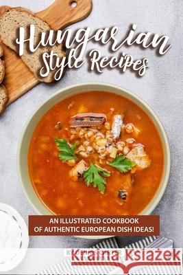 Hungarian Style Recipes: An Illustrated Cookbook of Authentic European Dish Ideas! Dennis Carter 9781689650199 Independently Published - książka