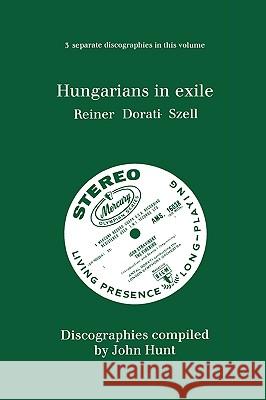 Hungarians in Exile. 3 Discographies. Fritz Reiner, Antal Dorati, George Szell. [1997]. Hunt, John 9780952582793  - książka