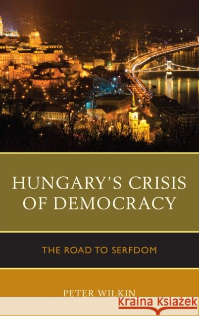 Hungary's Crisis of Democracy: The Road to Serfdom Peter Wilkin 9780739187913 Lexington Books - książka