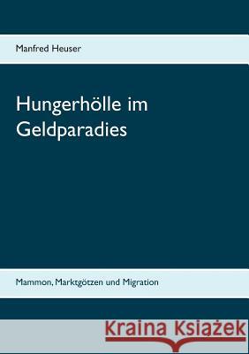 Hungerhölle im Geldparadies: Mammon, Marktgötzen und Migration Heuser, Manfred 9783748140641 Books on Demand - książka