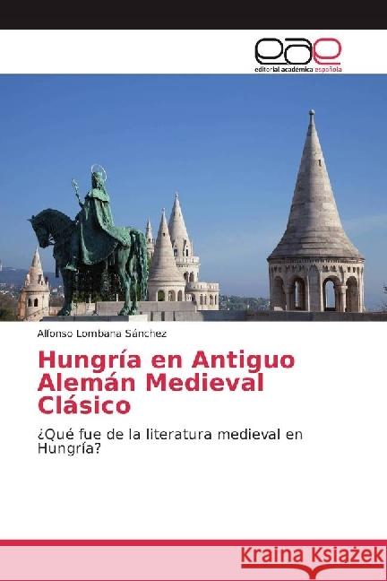 Hungría en Antiguo Alemán Medieval Clásico : ¿Qué fue de la literatura medieval en Hungría? Lombana Sánchez, Alfonso 9786202242561 Editorial Académica Española - książka