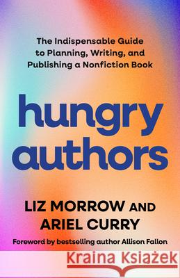 Hungry Authors: The Indispensable Guide to Planning, Writing, and Publishing a Nonfiction Book Ariel Curry 9781538187326 Rowman & Littlefield Publishers - książka