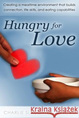 Hungry for Love: Creating a Mealtime Environment That Builds Connection, Life Skills, and Eating Capabilities Mph Rd, Charlie Slaughter Rd Charlie Slaughte 9781480008588 Createspace - książka