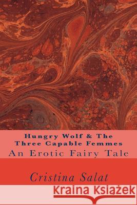 Hungry Wolf & The Three Capable Femmes: An Erotic Fairy Tale Salat, Cristina 9781539104292 Createspace Independent Publishing Platform - książka