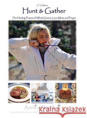 Hunt & Gather: The Healing Powers of Whole Grains, Lean Meat, and Prayer Jennifer Hoyt Lalli Pator Shake Smith Chris Lalli 9781662838453 Mill City Press, Inc - książka
