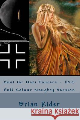 Hunt for Nazi Saucers - 2015: Full Colour Naughty Version Brian Rider 9781511480703 Createspace - książka