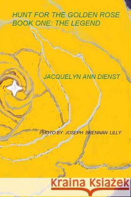 Hunt for the Golden Rose: The Legend: The Legend of the Golden Rose Joseph Brennan Lilly Jacquelyn Ann Dienst 9781482049176 Createspace Independent Publishing Platform - książka