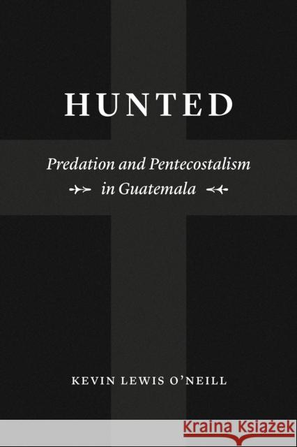 Hunted: Predation and Pentecostalism in Guatemala Kevin Lewis O'Neill 9780226624518 University of Chicago Press - książka