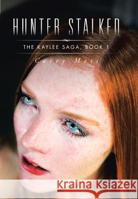 Hunter Stalked: The Kaylee Saga, Book 1 Carey Moss 9781496965875 Authorhouse - książka
